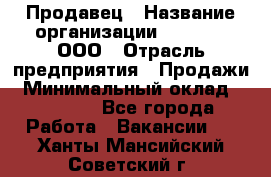 Продавец › Название организации ­ O’stin, ООО › Отрасль предприятия ­ Продажи › Минимальный оклад ­ 22 800 - Все города Работа » Вакансии   . Ханты-Мансийский,Советский г.